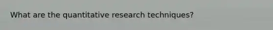 What are the quantitative research techniques?