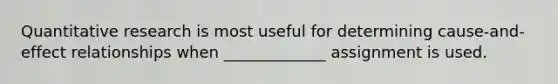 Quantitative research is most useful for determining cause-and-effect relationships when _____________ assignment is used.