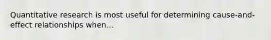 Quantitative research is most useful for determining cause-and-effect relationships when...