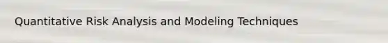 Quantitative Risk Analysis and Modeling Techniques