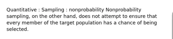 Quantitative : Sampling : nonprobability Nonprobability sampling, on the other hand, does not attempt to ensure that every member of the target population has a chance of being selected.