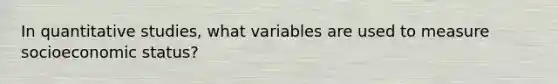 In quantitative studies, what variables are used to measure socioeconomic status?