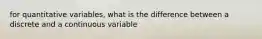 for quantitative variables, what is the difference between a discrete and a continuous variable