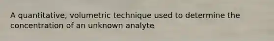 A quantitative, volumetric technique used to determine the concentration of an unknown analyte