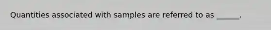 Quantities associated with samples are referred to as ______.