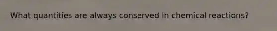 What quantities are always conserved in chemical reactions?