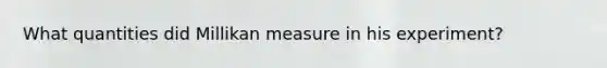 What quantities did Millikan measure in his experiment?