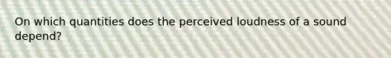 On which quantities does the perceived loudness of a sound depend?