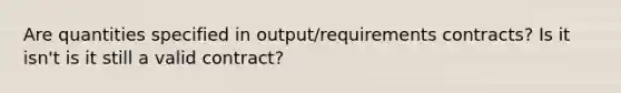 Are quantities specified in output/requirements contracts? Is it isn't is it still a valid contract?