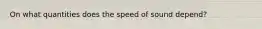 On what quantities does the speed of sound depend?