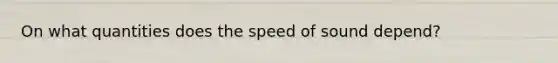 On what quantities does the speed of sound depend?