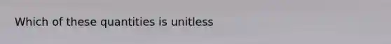 Which of these quantities is unitless