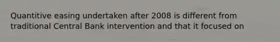 Quantitive easing undertaken after 2008 is different from traditional Central Bank intervention and that it focused on