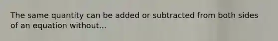 The same quantity can be added or subtracted from both sides of an equation without...