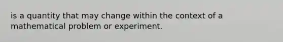 is a quantity that may change within the context of a mathematical problem or experiment.