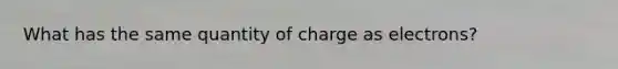 What has the same quantity of charge as electrons?