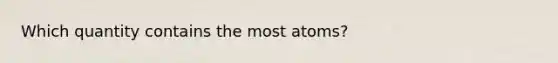 Which quantity contains the most atoms?