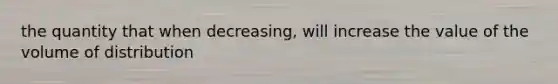 the quantity that when decreasing, will increase the value of the volume of distribution