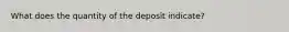 What does the quantity of the deposit indicate?