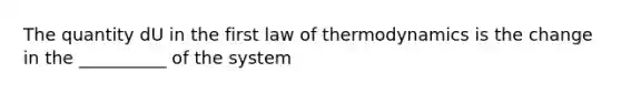 The quantity dU in the first law of thermodynamics is the change in the __________ of the system