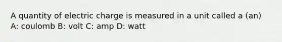 A quantity of electric charge is measured in a unit called a (an) A: coulomb B: volt C: amp D: watt