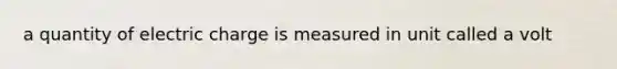 a quantity of electric charge is measured in unit called a volt