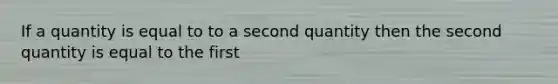 If a quantity is equal to to a second quantity then the second quantity is equal to the first