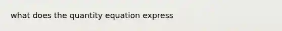 what does the quantity equation express