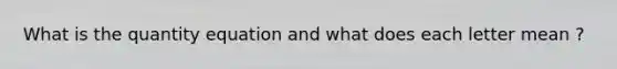 What is the quantity equation and what does each letter mean ?