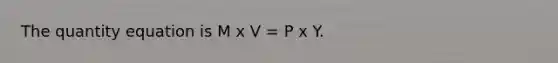 The quantity equation is M x V = P x Y.