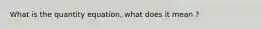 What is the quantity equation, what does it mean ?