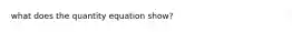 what does the quantity equation show?