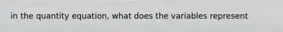 in the quantity equation, what does the variables represent