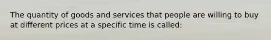 The quantity of goods and services that people are willing to buy at different prices at a specific time is called: