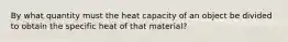 By what quantity must the heat capacity of an object be divided to obtain the specific heat of that material?