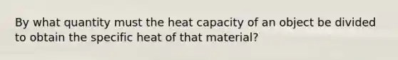 By what quantity must the heat capacity of an object be divided to obtain the specific heat of that material?