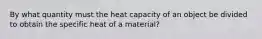 By what quantity must the heat capacity of an object be divided to obtain the specific heat of a material?