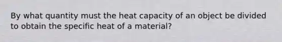 By what quantity must the heat capacity of an object be divided to obtain the specific heat of a material?