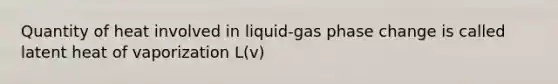 Quantity of heat involved in liquid-gas phase change is called latent heat of vaporization L(v)