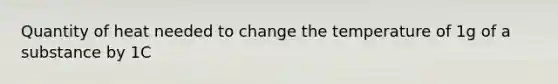 Quantity of heat needed to change the temperature of 1g of a substance by 1C