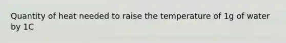 Quantity of heat needed to raise the temperature of 1g of water by 1C