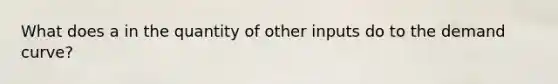 What does a in the quantity of other inputs do to the demand curve?
