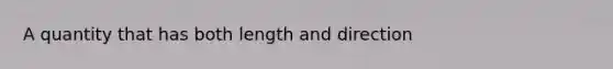 A quantity that has both length and direction