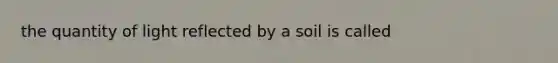 the quantity of light reflected by a soil is called