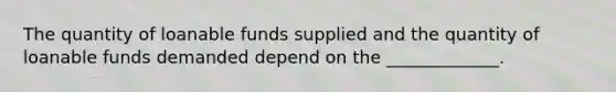 The quantity of loanable funds supplied and the quantity of loanable funds demanded depend on the _____________.