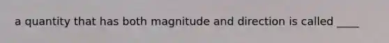 a quantity that has both magnitude and direction is called ____