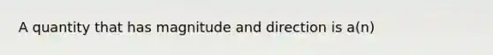 A quantity that has magnitude and direction is a(n)