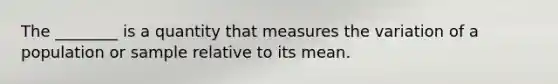 The ________ is a quantity that measures the variation of a population or sample relative to its mean.