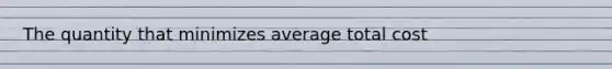 The quantity that minimizes average total cost