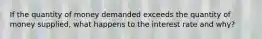 If the quantity of money demanded exceeds the quantity of money supplied, what happens to the interest rate and why?